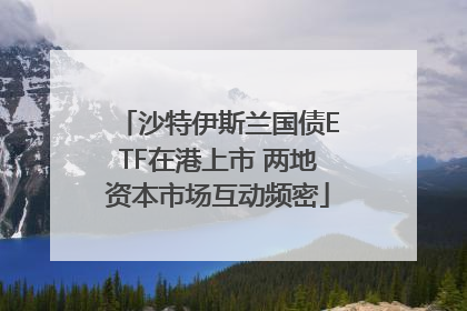 沙特伊斯兰国债ETF在港上市 两地资本市场互动频密